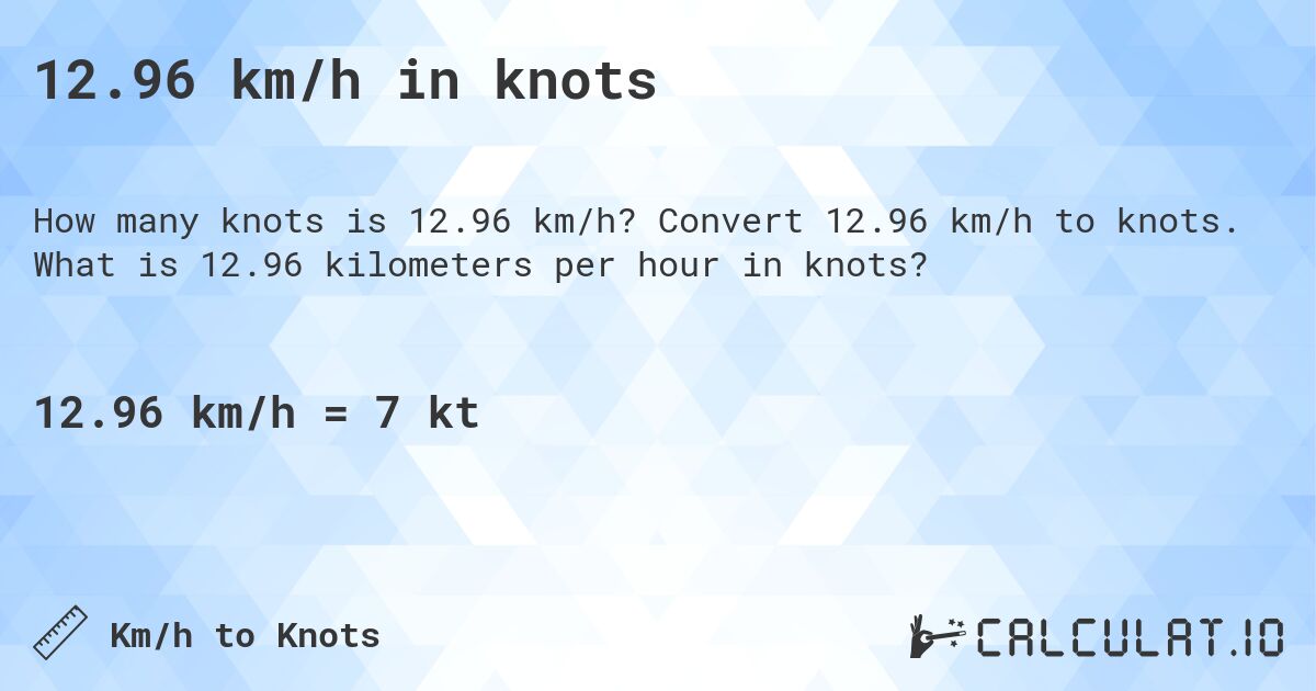 12.96 km/h in knots. Convert 12.96 km/h to knots. What is 12.96 kilometers per hour in knots?