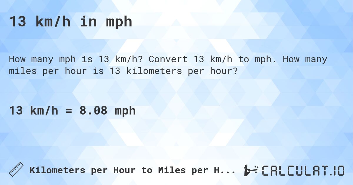 13 km/h in mph. Convert 13 km/h to mph. How many miles per hour is 13 kilometers per hour?