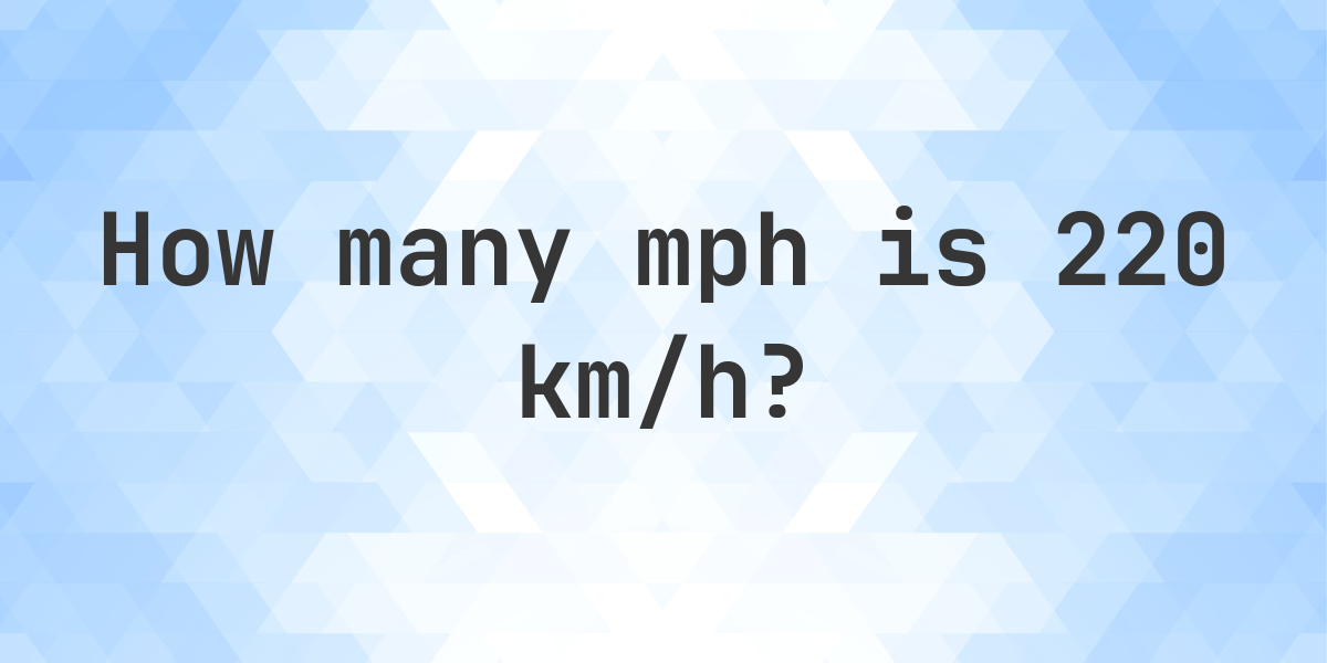 Surprising How Many Mph Is 220 Km H Photos