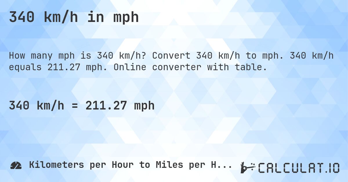340 km/h in mph. Convert 340 km/h to mph. 340 km/h equals 211.27 mph. Online converter with table.