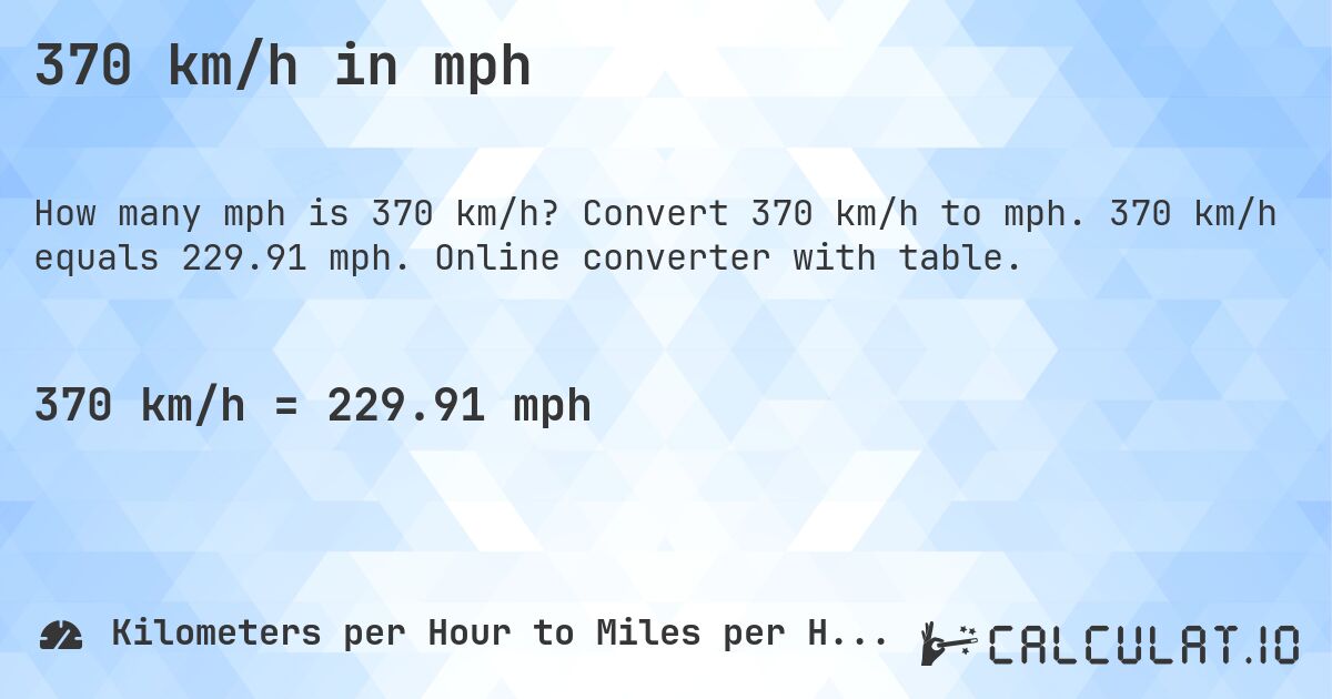 370 km/h in mph. Convert 370 km/h to mph. 370 km/h equals 229.91 mph. Online converter with table.