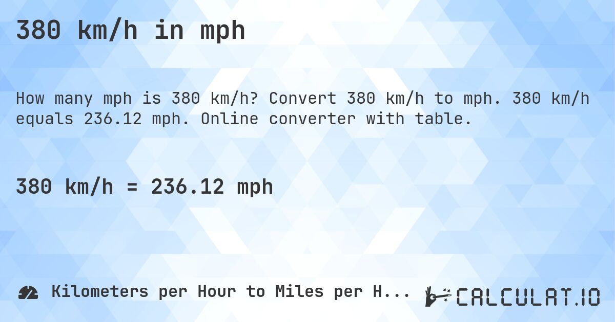 380 km/h in mph. Convert 380 km/h to mph. 380 km/h equals 236.12 mph. Online converter with table.