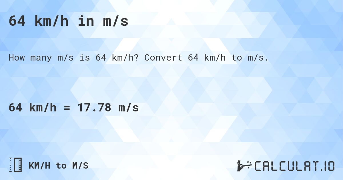 64 km/h in m/s. Convert 64 km/h to m/s.