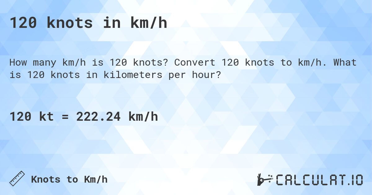 120 knots in km/h. Convert 120 knots to km/h. What is 120 knots in kilometers per hour?