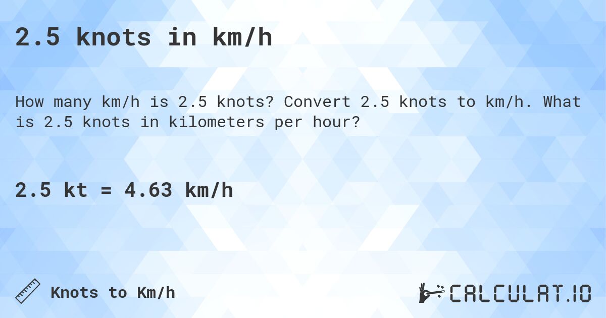 2.5 knots in km/h. Convert 2.5 knots to km/h. What is 2.5 knots in kilometers per hour?