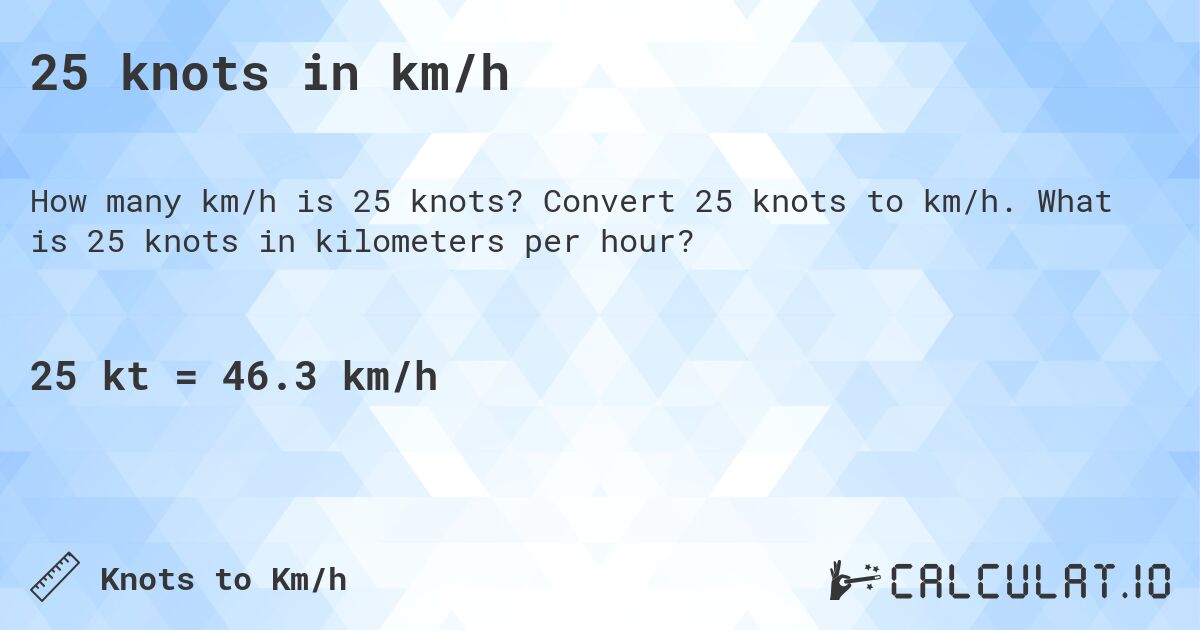 25 knots in km/h. Convert 25 knots to km/h. What is 25 knots in kilometers per hour?