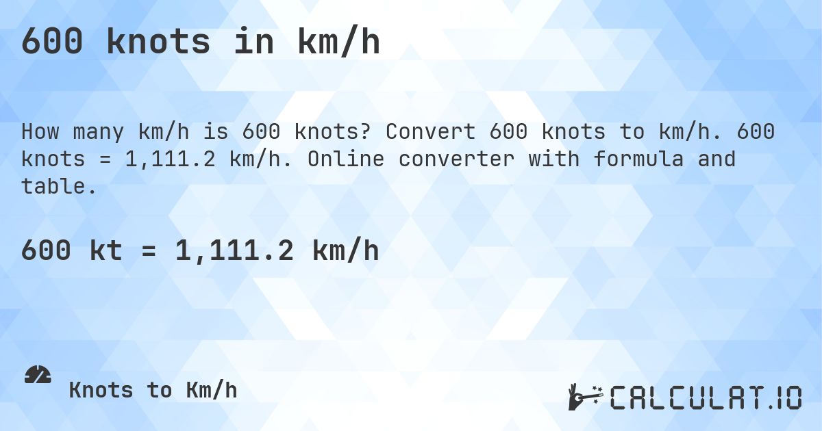 600 knots in km/h. Convert 600 knots to km/h. 600 knots = 1,111.2 km/h. Online converter with formula and table.
