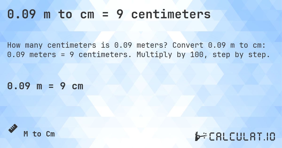 0.09 m to cm = 9 centimeters. Convert 0.09 m to cm: 0.09 meters = 9 centimeters. Multiply by 100, step by step.