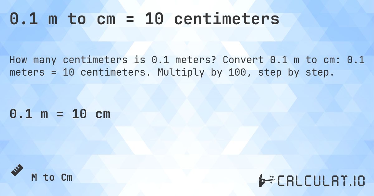 0.1 m to cm = 10 centimeters. Convert 0.1 m to cm: 0.1 meters = 10 centimeters. Multiply by 100, step by step.