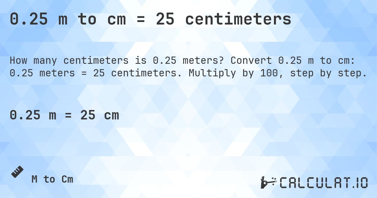 0.25 m to cm = 25 centimeters. Convert 0.25 m to cm: 0.25 meters = 25 centimeters. Multiply by 100, step by step.