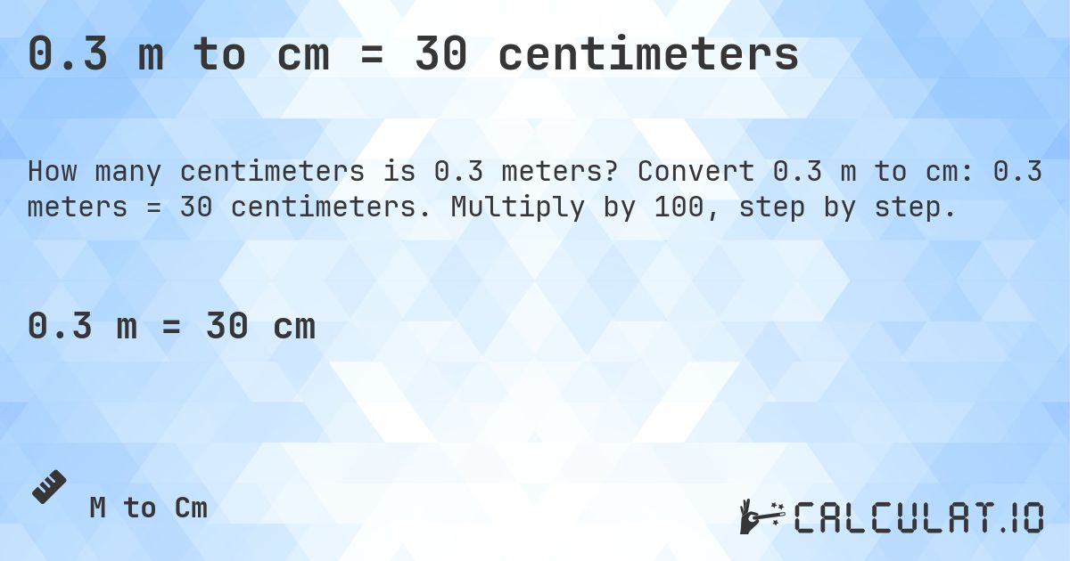 0.3 m to cm = 30 centimeters. Convert 0.3 m to cm: 0.3 meters = 30 centimeters. Multiply by 100, step by step.