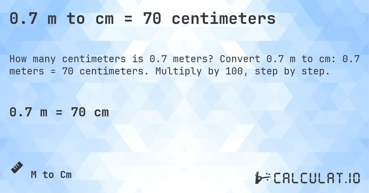 0.7 m to cm = 70 centimeters. Convert 0.7 m to cm: 0.7 meters = 70 centimeters. Multiply by 100, step by step.