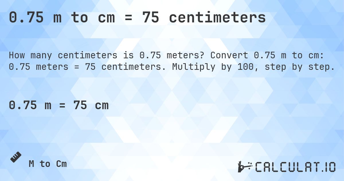 0.75 m to cm = 75 centimeters. Convert 0.75 m to cm: 0.75 meters = 75 centimeters. Multiply by 100, step by step.