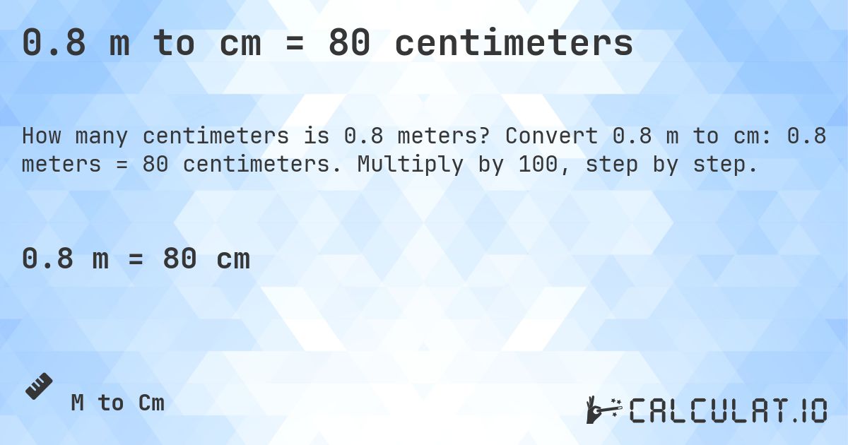 0.8 m to cm = 80 centimeters. Convert 0.8 m to cm: 0.8 meters = 80 centimeters. Multiply by 100, step by step.