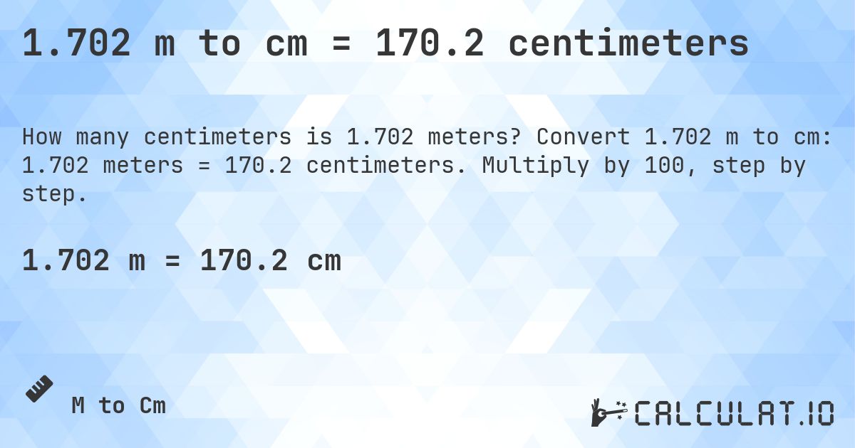 1.702 m to cm = 170.2 centimeters. Convert 1.702 m to cm: 1.702 meters = 170.2 centimeters. Multiply by 100, step by step.