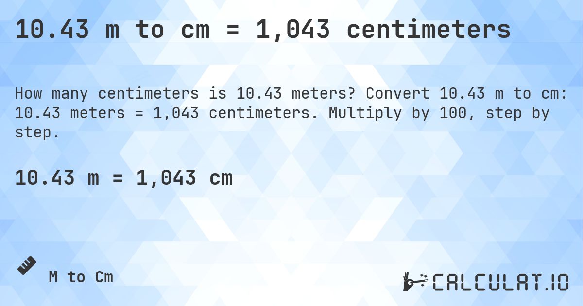 10.43 m to cm = 1,043 centimeters. Convert 10.43 m to cm: 10.43 meters = 1,043 centimeters. Multiply by 100, step by step.