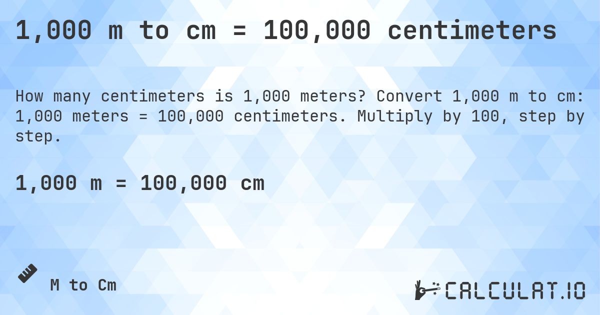1,000 m to cm = 100,000 centimeters. Convert 1,000 m to cm: 1,000 meters = 100,000 centimeters. Multiply by 100, step by step.