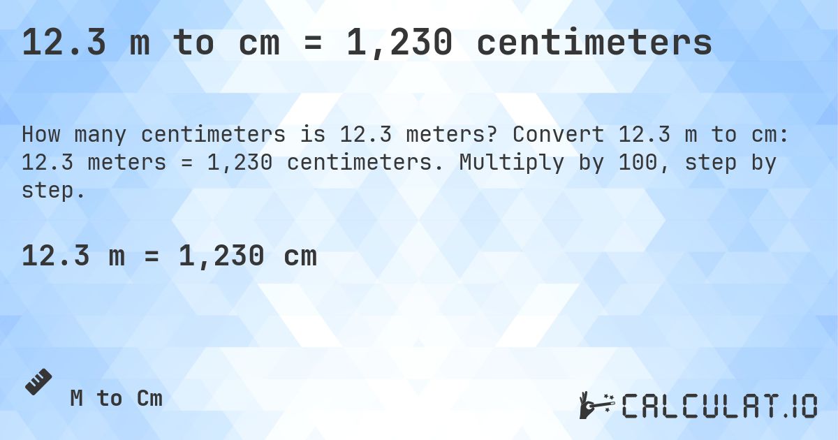 12.3 m to cm = 1,230 centimeters. Convert 12.3 m to cm: 12.3 meters = 1,230 centimeters. Multiply by 100, step by step.