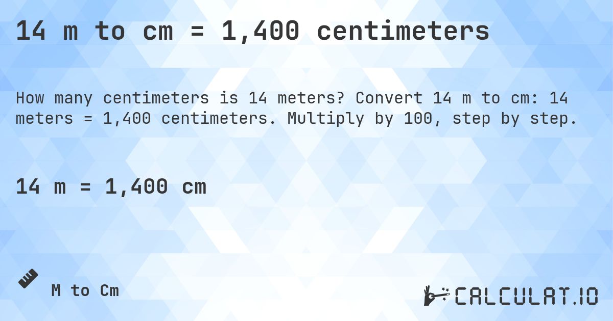 14 m to cm = 1,400 centimeters. Convert 14 m to cm: 14 meters = 1,400 centimeters. Multiply by 100, step by step.