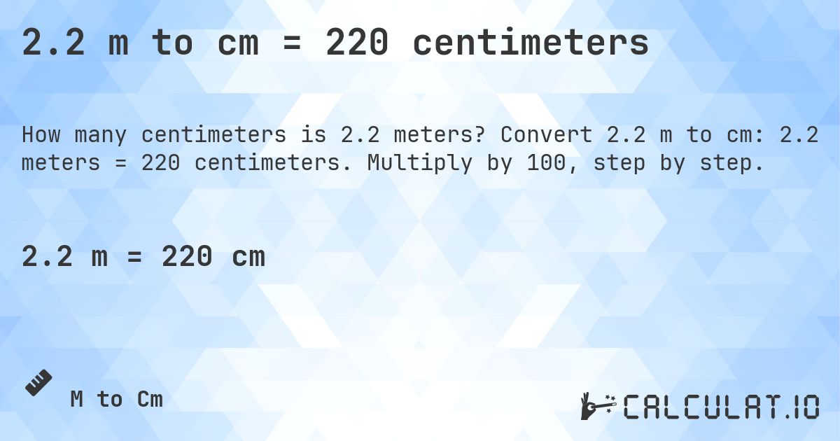2.2 m to cm = 220 centimeters. Convert 2.2 m to cm: 2.2 meters = 220 centimeters. Multiply by 100, step by step.