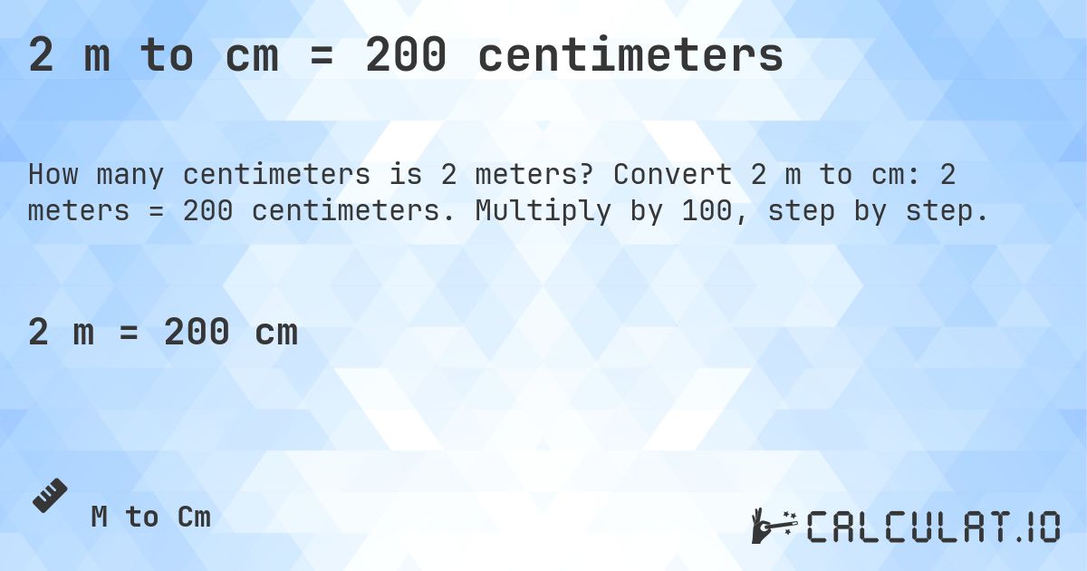 2 m to cm = 200 centimeters. Convert 2 m to cm: 2 meters = 200 centimeters. Multiply by 100, step by step.