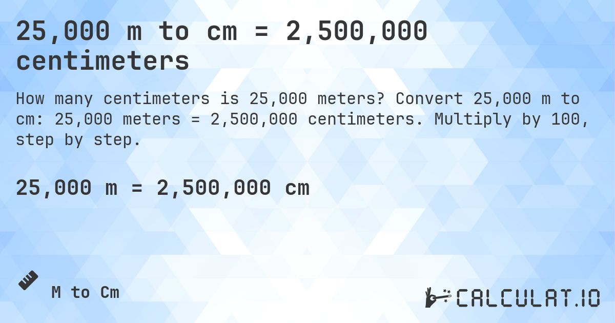 25,000 m to cm = 2,500,000 centimeters. Convert 25,000 m to cm: 25,000 meters = 2,500,000 centimeters. Multiply by 100, step by step.