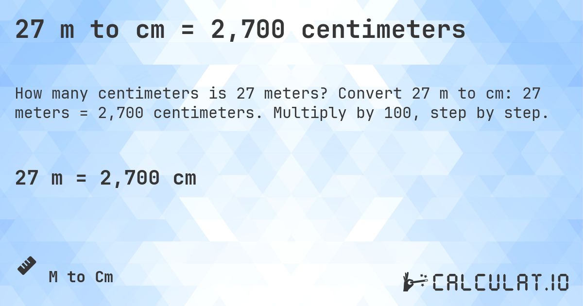 27 m to cm = 2,700 centimeters. Convert 27 m to cm: 27 meters = 2,700 centimeters. Multiply by 100, step by step.