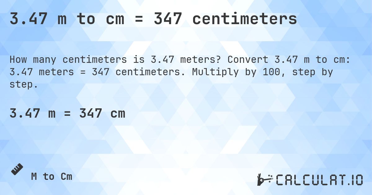 3.47 m to cm = 347 centimeters. Convert 3.47 m to cm: 3.47 meters = 347 centimeters. Multiply by 100, step by step.