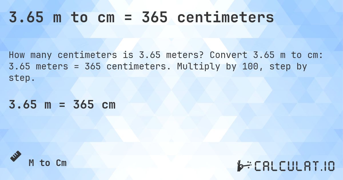 3.65 m to cm = 365 centimeters. Convert 3.65 m to cm: 3.65 meters = 365 centimeters. Multiply by 100, step by step.