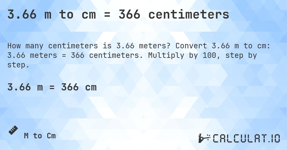 3.66 m to cm = 366 centimeters. Convert 3.66 m to cm: 3.66 meters = 366 centimeters. Multiply by 100, step by step.