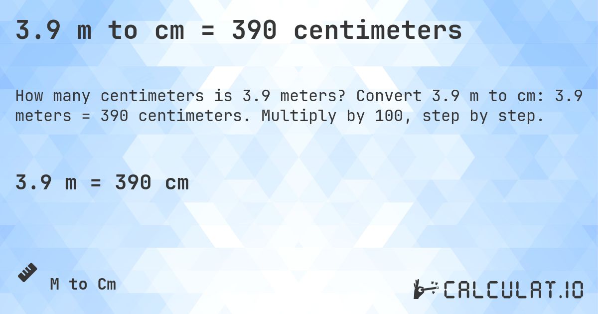 3.9 m to cm = 390 centimeters. Convert 3.9 m to cm: 3.9 meters = 390 centimeters. Multiply by 100, step by step.