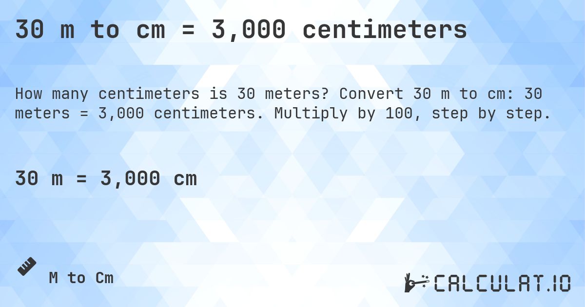 30 m to cm = 3,000 centimeters. Convert 30 m to cm: 30 meters = 3,000 centimeters. Multiply by 100, step by step.