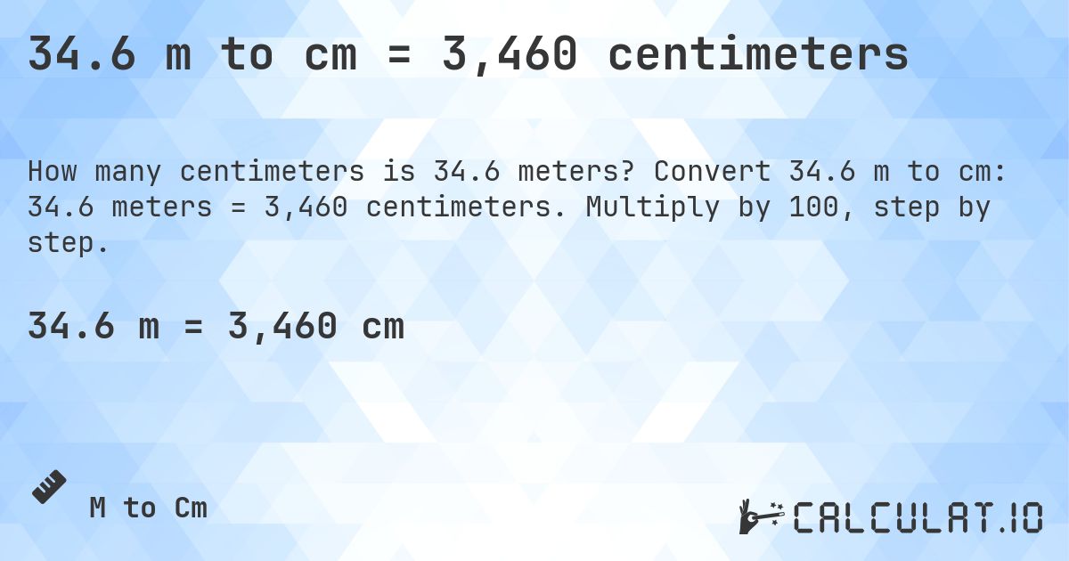 34.6 m to cm = 3,460 centimeters. Convert 34.6 m to cm: 34.6 meters = 3,460 centimeters. Multiply by 100, step by step.