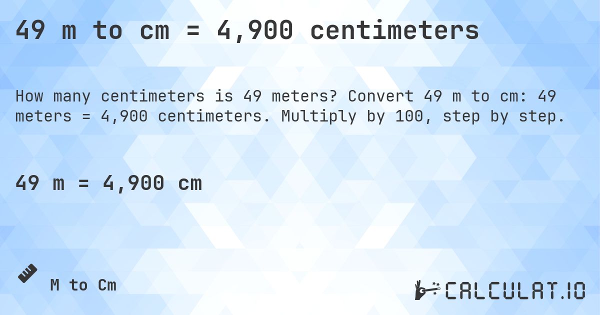 49 m to cm = 4,900 centimeters. Convert 49 m to cm: 49 meters = 4,900 centimeters. Multiply by 100, step by step.