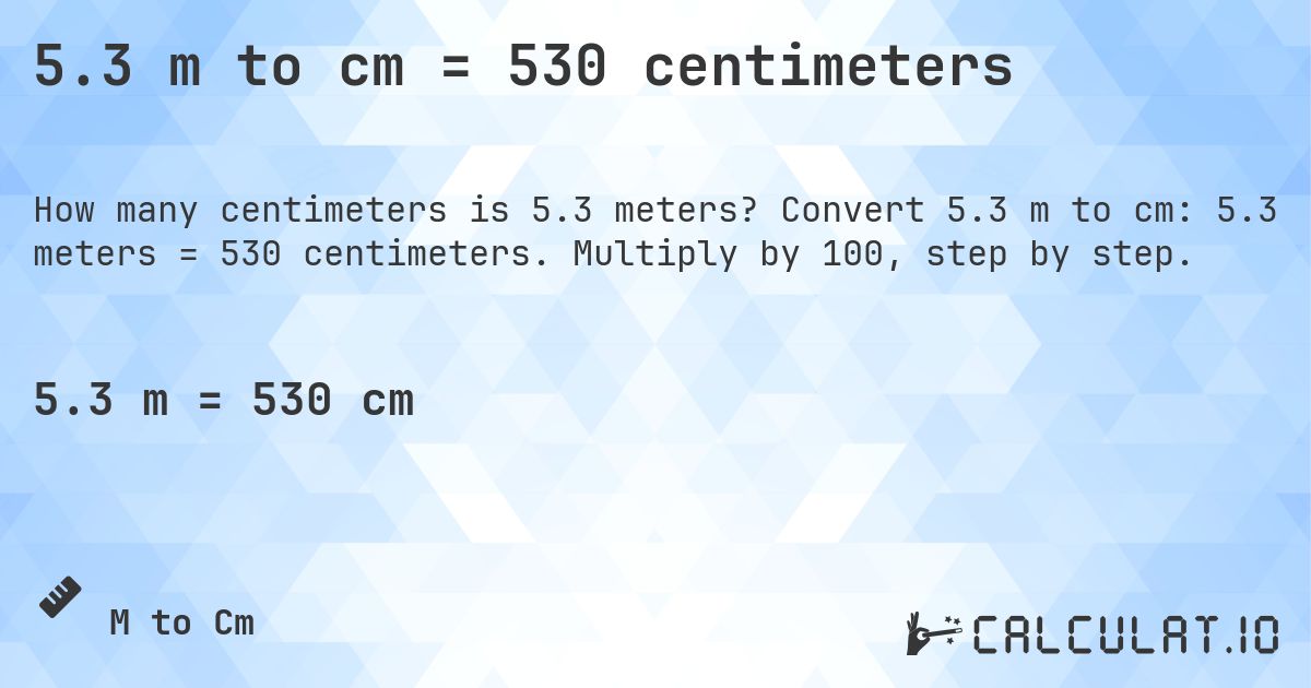 5.3 m to cm = 530 centimeters. Convert 5.3 m to cm: 5.3 meters = 530 centimeters. Multiply by 100, step by step.