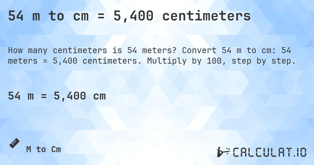 54 m to cm = 5,400 centimeters. Convert 54 m to cm: 54 meters = 5,400 centimeters. Multiply by 100, step by step.