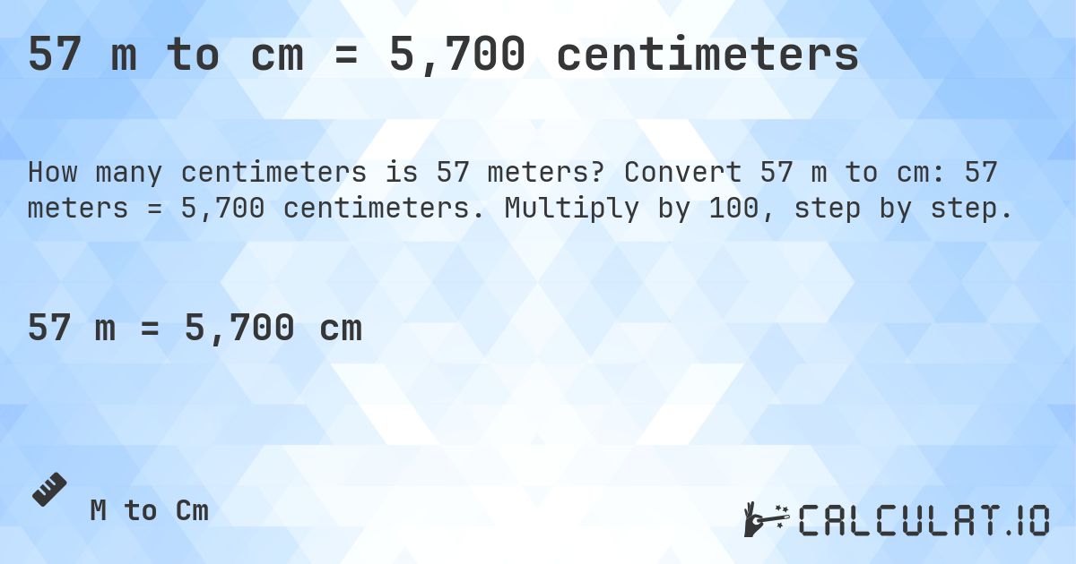 57 m to cm = 5,700 centimeters. Convert 57 m to cm: 57 meters = 5,700 centimeters. Multiply by 100, step by step.