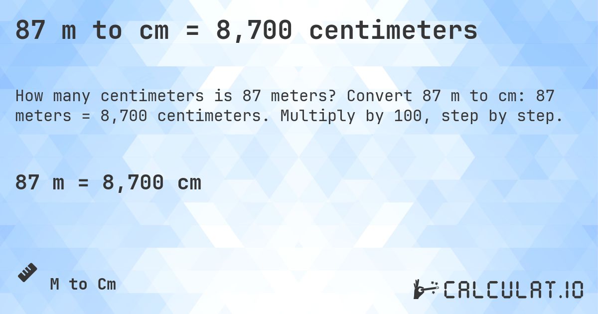 87 m to cm = 8,700 centimeters. Convert 87 m to cm: 87 meters = 8,700 centimeters. Multiply by 100, step by step.