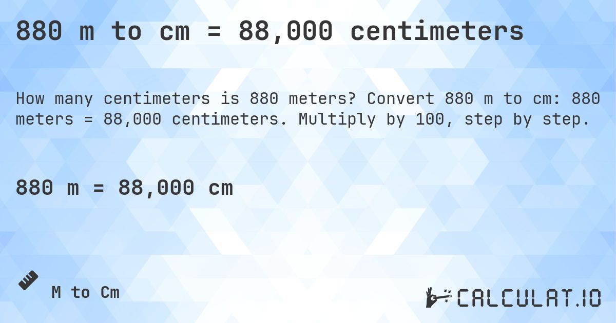 880 m to cm = 88,000 centimeters. Convert 880 m to cm: 880 meters = 88,000 centimeters. Multiply by 100, step by step.