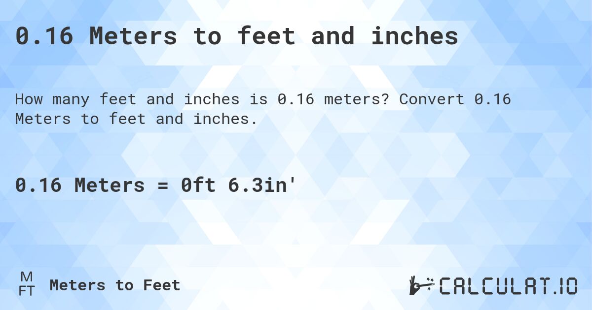 0.16 Meters to feet and inches. Convert 0.16 Meters to feet and inches.