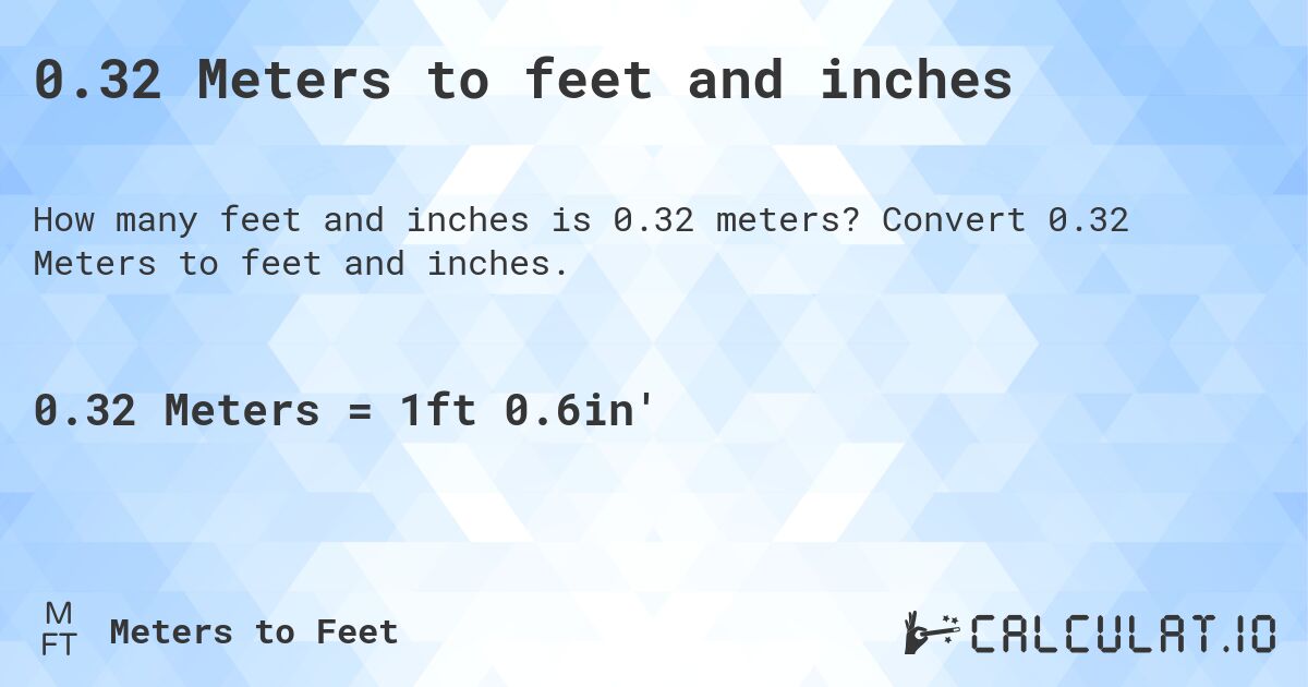 0.32 Meters to feet and inches. Convert 0.32 Meters to feet and inches.