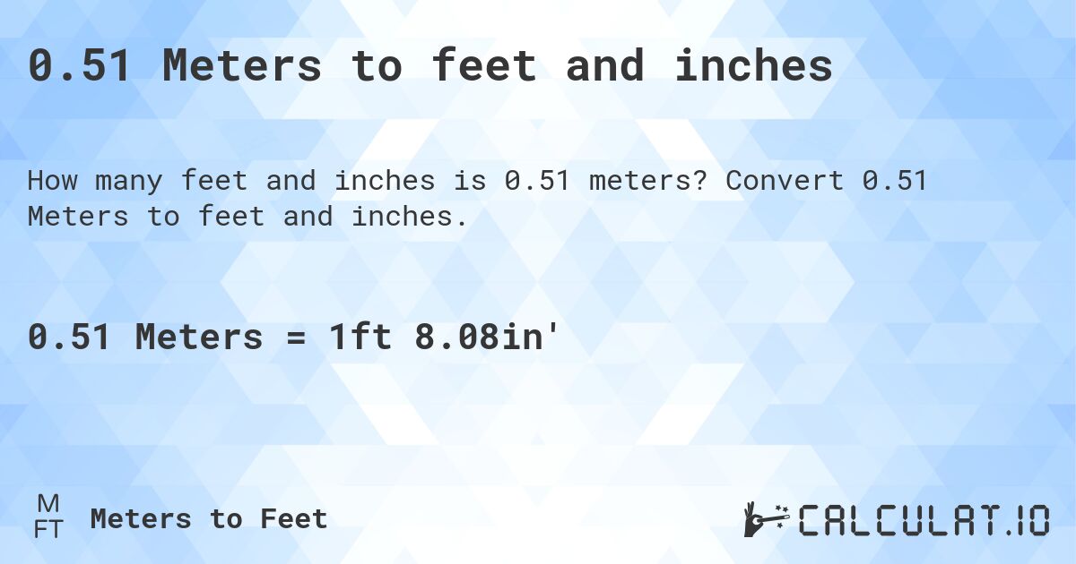 0.51 Meters to feet and inches. Convert 0.51 Meters to feet and inches.