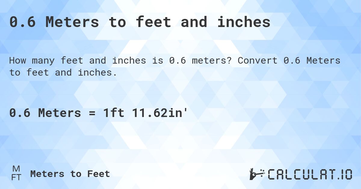 0.6 Meters to feet and inches. Convert 0.6 Meters to feet and inches.