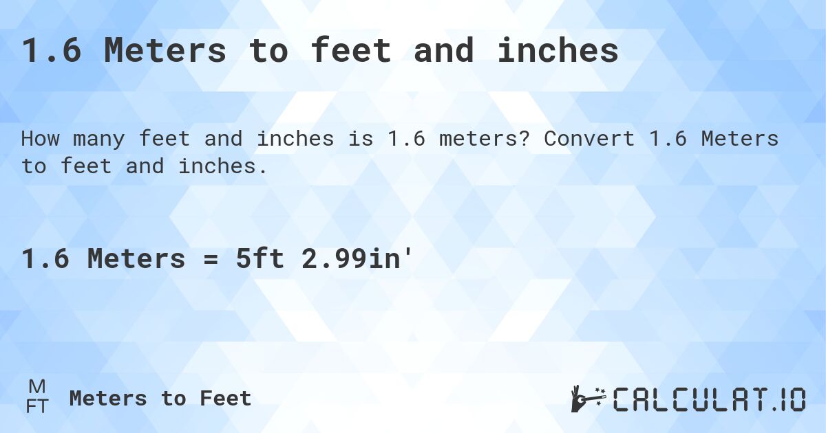 1.6 Meters to feet and inches. Convert 1.6 Meters to feet and inches.
