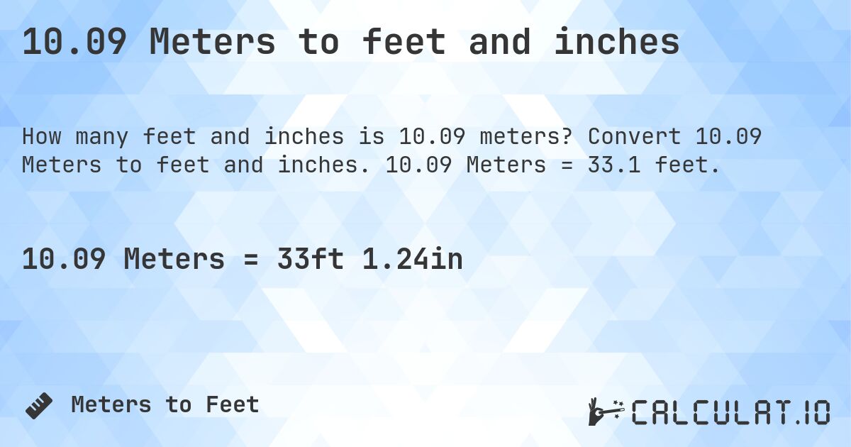 10.09 Meters to feet and inches. Convert 10.09 Meters to feet and inches. 10.09 Meters = 33.1 feet.