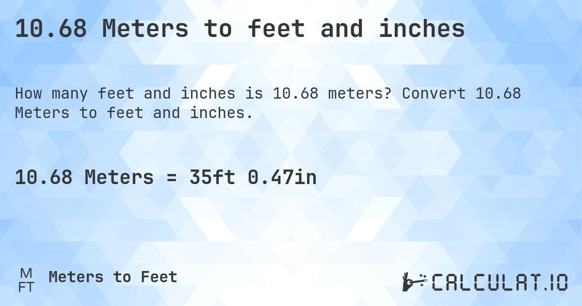 10.68 Meters to feet and inches. Convert 10.68 Meters to feet and inches.