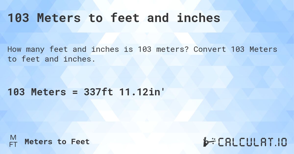 103 Meters to feet and inches. Convert 103 Meters to feet and inches.