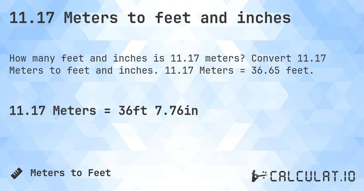 11.17 Meters to feet and inches. Convert 11.17 Meters to feet and inches. 11.17 Meters = 36.65 feet.