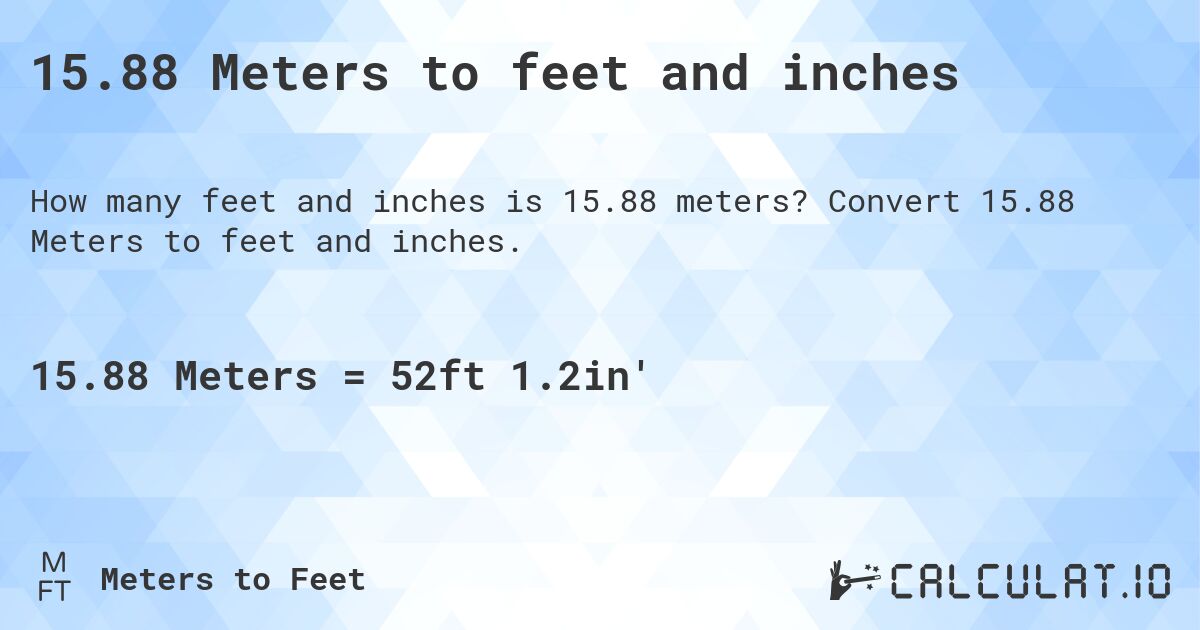 15.88 Meters to feet and inches. Convert 15.88 Meters to feet and inches.
