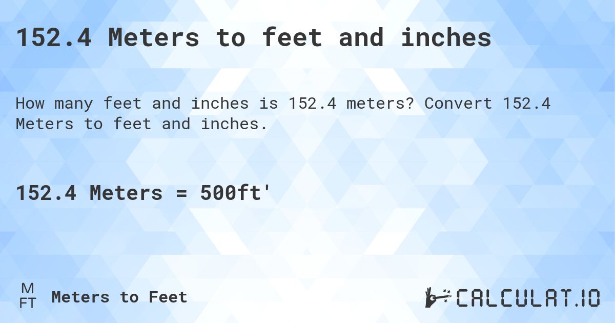 152.4 Meters to feet and inches. Convert 152.4 Meters to feet and inches.